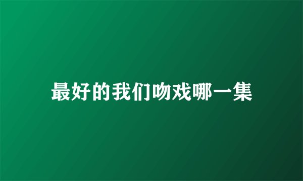最好的我们吻戏哪一集
