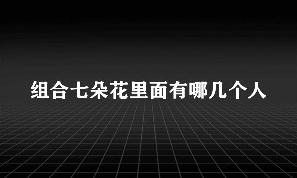 组合七朵花里面有哪几个人