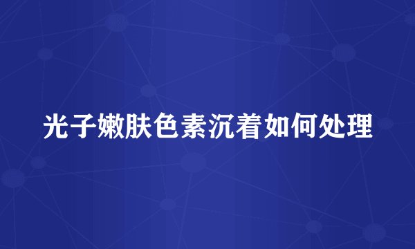 光子嫩肤色素沉着如何处理