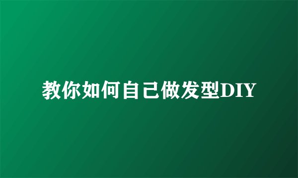 教你如何自己做发型DIY