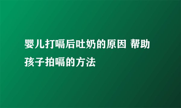 婴儿打嗝后吐奶的原因 帮助孩子拍嗝的方法