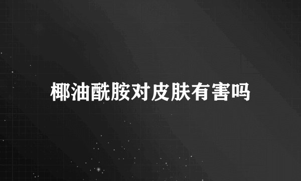 椰油酰胺对皮肤有害吗