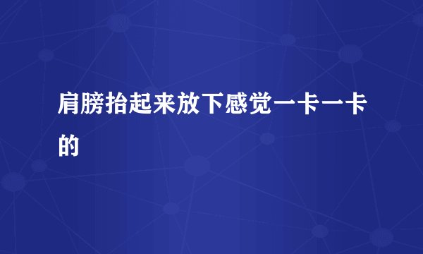 肩膀抬起来放下感觉一卡一卡的