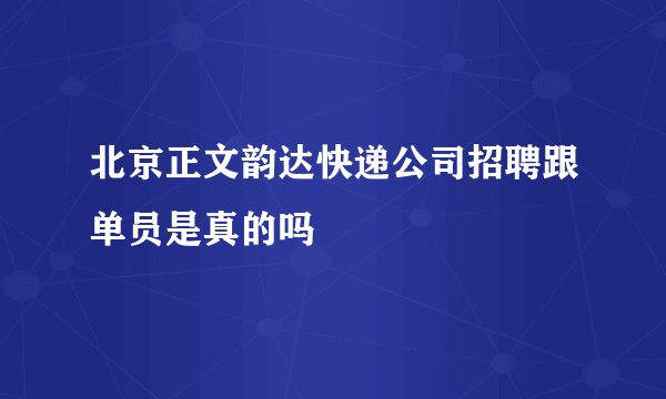 北京正文韵达快递公司招聘跟单员是真的吗