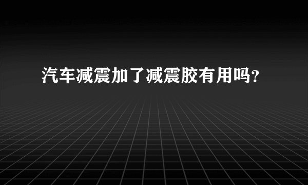 汽车减震加了减震胶有用吗？