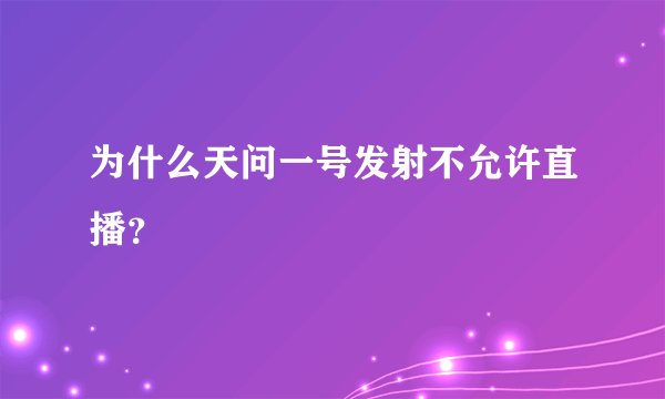 为什么天问一号发射不允许直播？