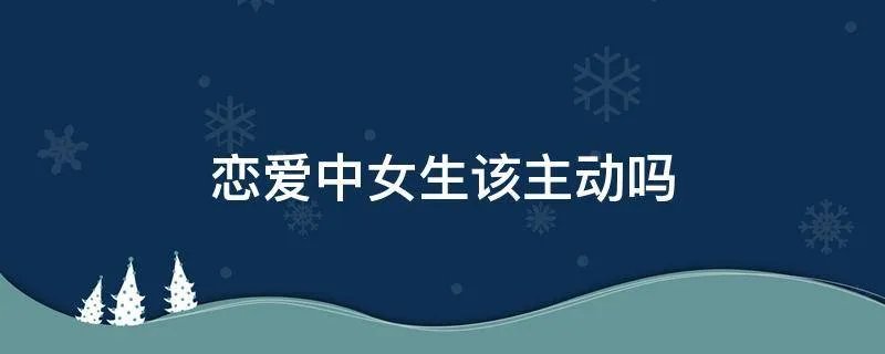 恋爱中女生该主动吗