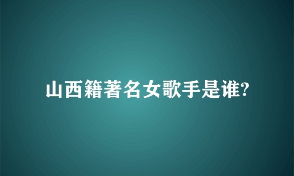 山西籍著名女歌手是谁?