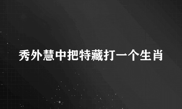 秀外慧中把特藏打一个生肖