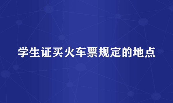 学生证买火车票规定的地点