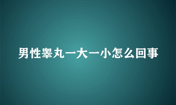 男性睾丸一大一小怎么回事