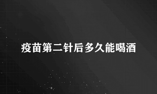 疫苗第二针后多久能喝酒