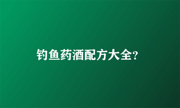 钓鱼药酒配方大全？