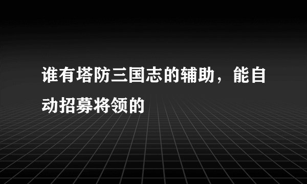 谁有塔防三国志的辅助，能自动招募将领的
