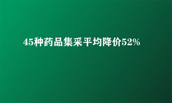 45种药品集采平均降价52%