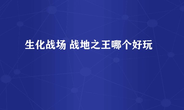 生化战场 战地之王哪个好玩