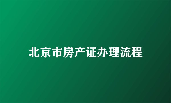 北京市房产证办理流程
