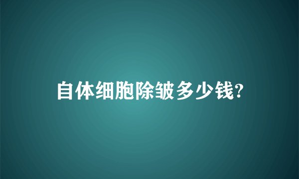 自体细胞除皱多少钱?