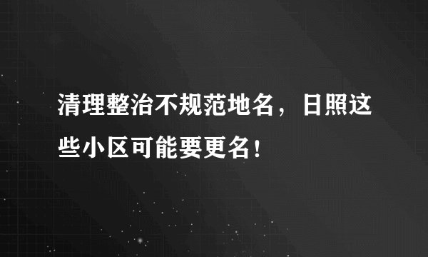 清理整治不规范地名，日照这些小区可能要更名！