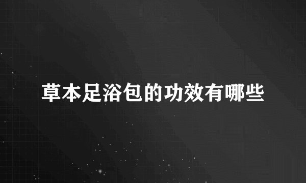 草本足浴包的功效有哪些