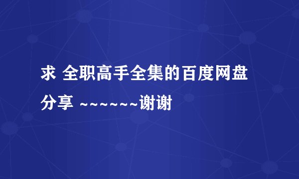 求 全职高手全集的百度网盘分享 ~~~~~~谢谢