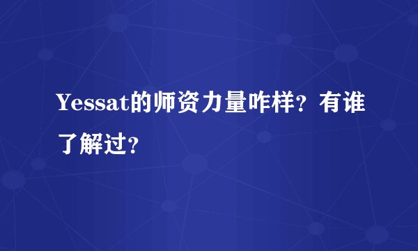 Yessat的师资力量咋样？有谁了解过？