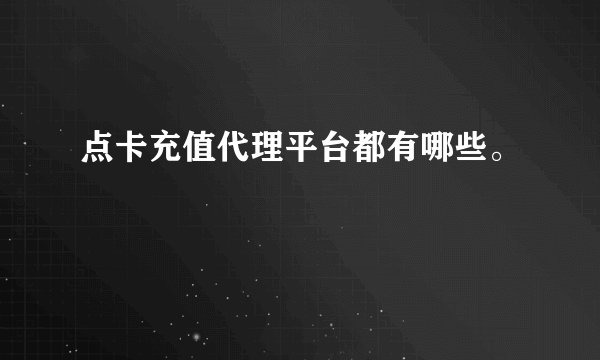 点卡充值代理平台都有哪些。