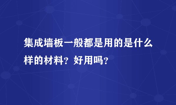 集成墙板一般都是用的是什么样的材料？好用吗？
