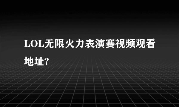 LOL无限火力表演赛视频观看地址?