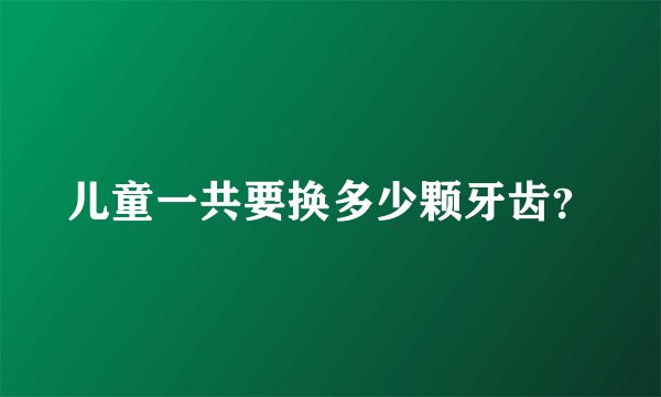 儿童一共要换多少颗牙齿？
