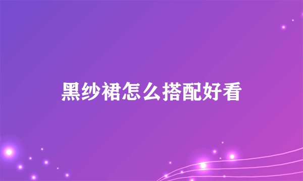 黑纱裙怎么搭配好看