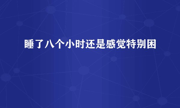 睡了八个小时还是感觉特别困