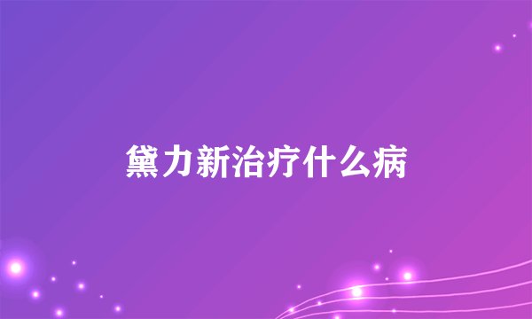 黛力新治疗什么病