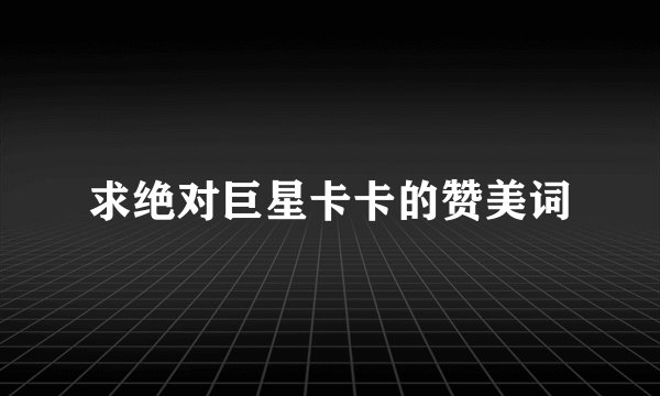 求绝对巨星卡卡的赞美词