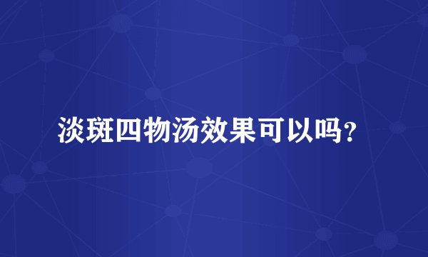 淡斑四物汤效果可以吗？