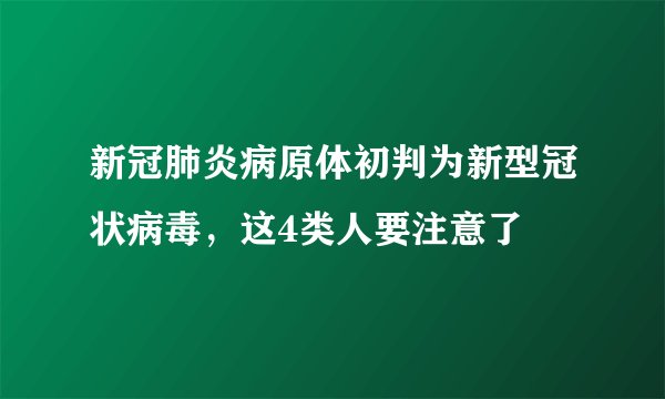 新冠肺炎病原体初判为新型冠状病毒，这4类人要注意了