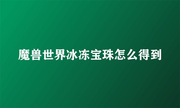 魔兽世界冰冻宝珠怎么得到