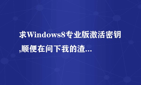 求Windows8专业版激活密钥,顺便在问下我的渣渣破显卡为何驱动安装上但还是不行(英伟达 G210 512MB)