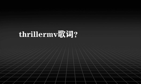 thrillermv歌词？