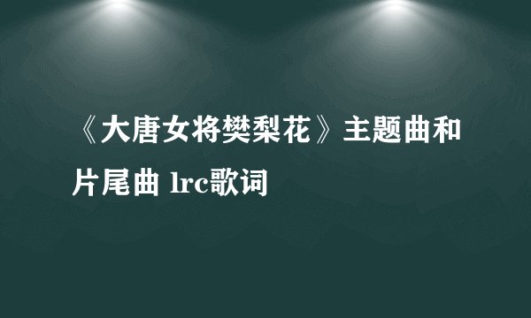 《大唐女将樊梨花》主题曲和片尾曲 lrc歌词