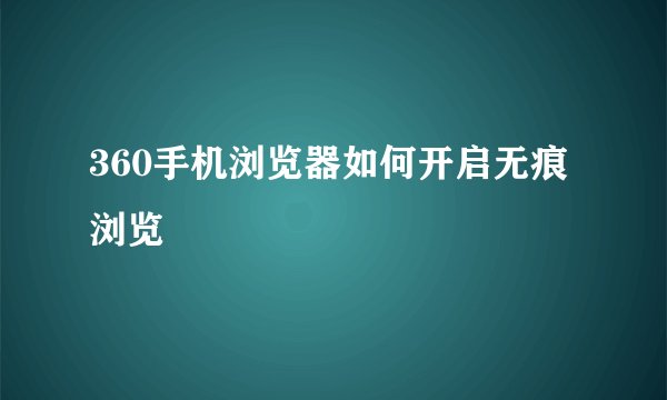 360手机浏览器如何开启无痕浏览