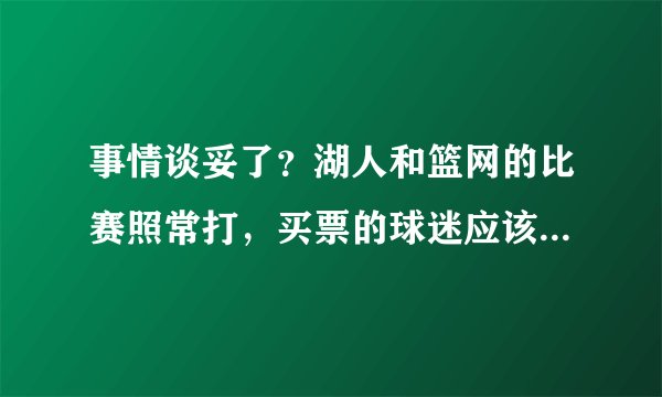 事情谈妥了?湖人和篮网的比赛照常打,买票的球迷应该去看吗?