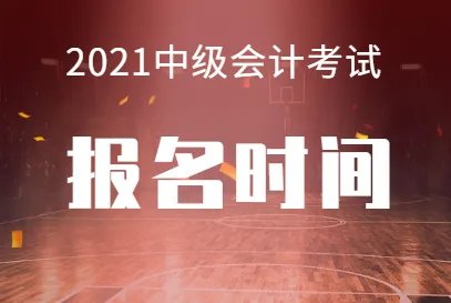2021中级会计考试报名时间是什么时候?