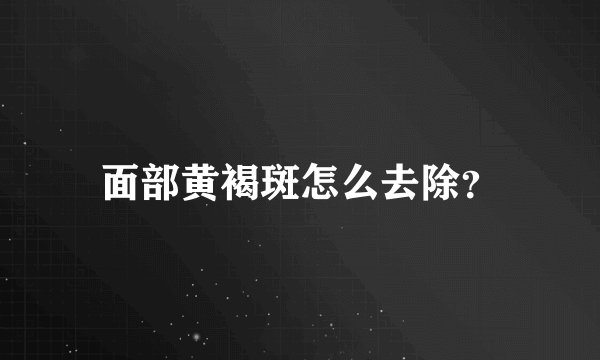 面部黄褐斑怎么去除？