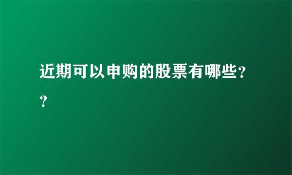 近期可以申购的股票有哪些？？