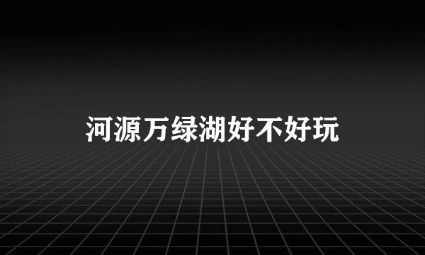 河源万绿湖好不好玩