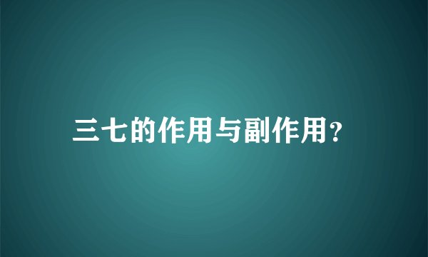 三七的作用与副作用？