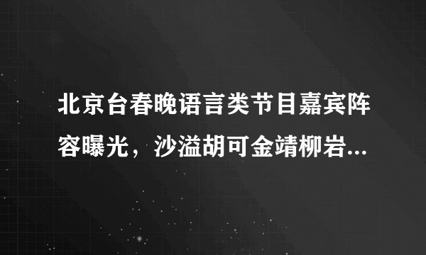 北京台春晚语言类节目嘉宾阵容曝光,沙溢胡可金靖柳岩等众星加盟