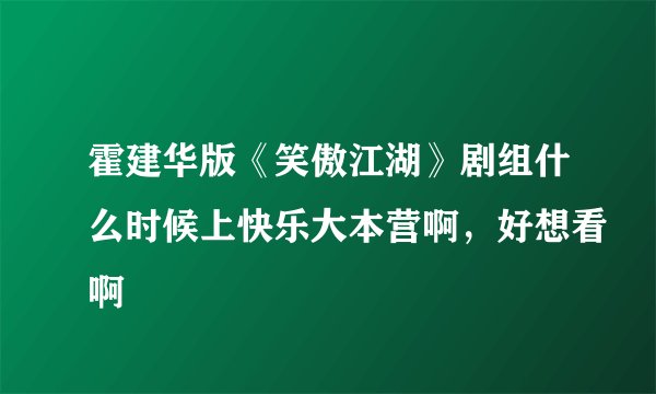 霍建华版《笑傲江湖》剧组什么时候上快乐大本营啊，好想看啊