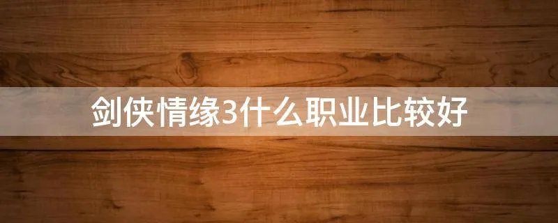 剑侠情缘3什么职业比较好